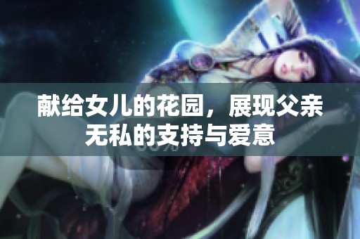 献给女儿的花园，展现父亲无私的支持与爱意