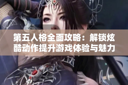 第五人格全面攻略：解锁炫酷动作提升游戏体验与魅力的必备指南