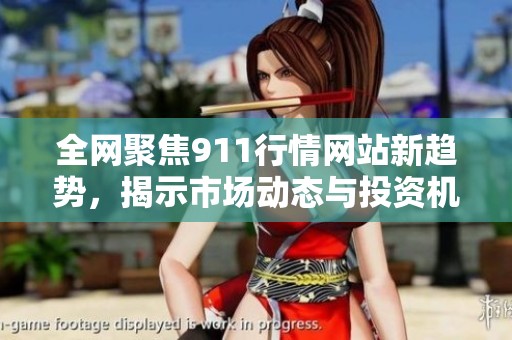 全网聚焦911行情网站新趋势，揭示市场动态与投资机会