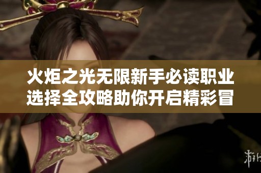 火炬之光无限新手必读职业选择全攻略助你开启精彩冒险之旅转换职业选择秘籍