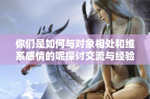 你们是如何与对象相处和维系感情的呢探讨交流与经验
