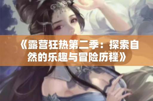 《露营狂热第二季：探索自然的乐趣与冒险历程》