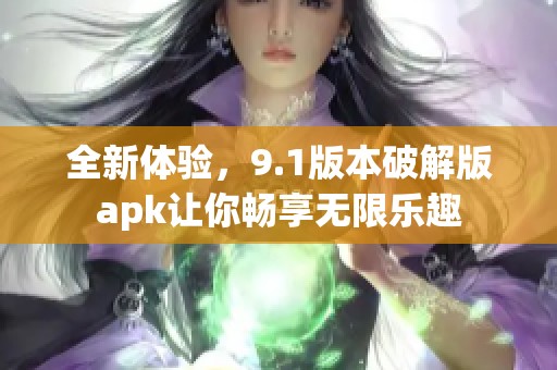全新体验，9.1版本破解版apk让你畅享无限乐趣