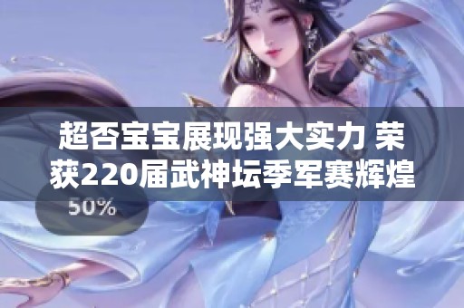超否宝宝展现强大实力 荣获220届武神坛季军赛辉煌成就 《梦幻西游》电脑版再掀热潮
