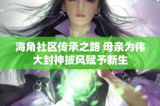 海角社区传承之路 母亲为伟大封神披风赋予新生