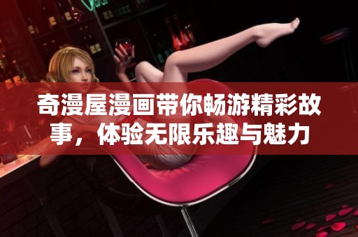奇漫屋漫画带你畅游精彩故事，体验无限乐趣与魅力