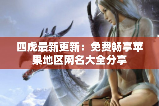 四虎最新更新：免费畅享苹果地区网名大全分享