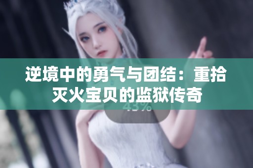 逆境中的勇气与团结：重拾灭火宝贝的监狱传奇