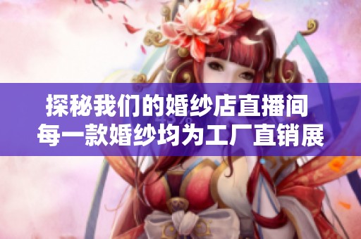 探秘我们的婚纱店直播间 每一款婚纱均为工厂直销展现独特魅力与品质