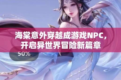海棠意外穿越成游戏NPC，开启异世界冒险新篇章