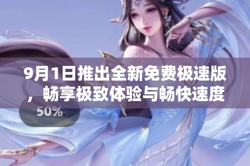 9月1日推出全新免费极速版，畅享极致体验与畅快速度