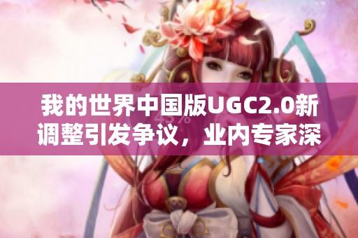 我的世界中国版UGC2.0新调整引发争议，业内专家深度解析影响与前景