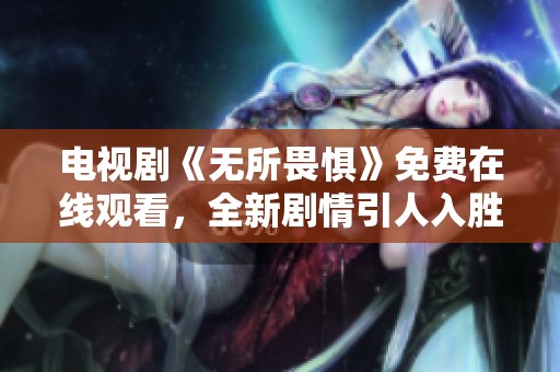 电视剧《无所畏惧》免费在线观看，全新剧情引人入胜等你观看