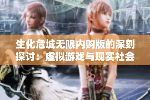 生化危城无限内购版的深刻探讨：虚拟游戏与现实社会之间的惊人联系与异同