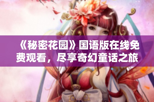 《秘密花园》国语版在线免费观看，尽享奇幻童话之旅