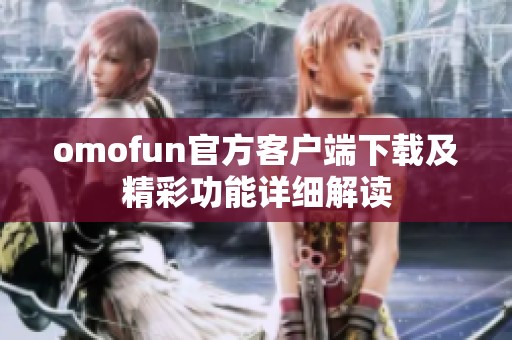 omofun官方客户端下载及精彩功能详细解读
