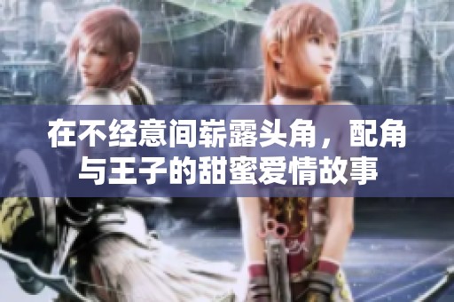 在不经意间崭露头角，配角与王子的甜蜜爱情故事