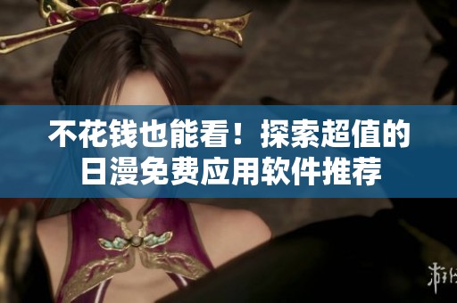 不花钱也能看！探索超值的日漫免费应用软件推荐