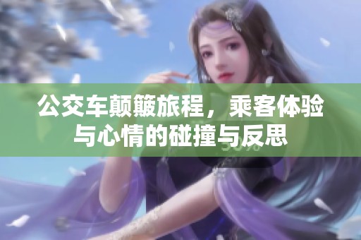 公交车颠簸旅程，乘客体验与心情的碰撞与反思