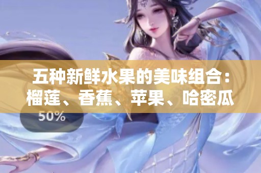 五种新鲜水果的美味组合：榴莲、香蕉、苹果、哈密瓜与水蜜桃的诱惑