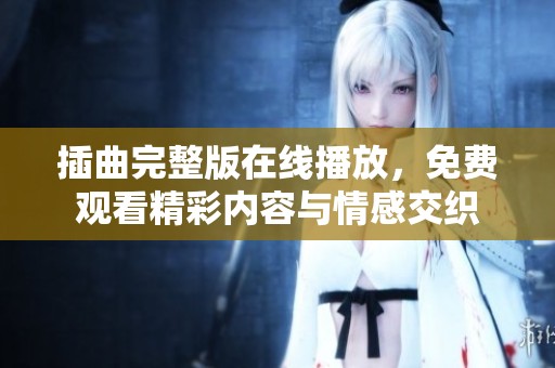插曲完整版在线播放，免费观看精彩内容与情感交织