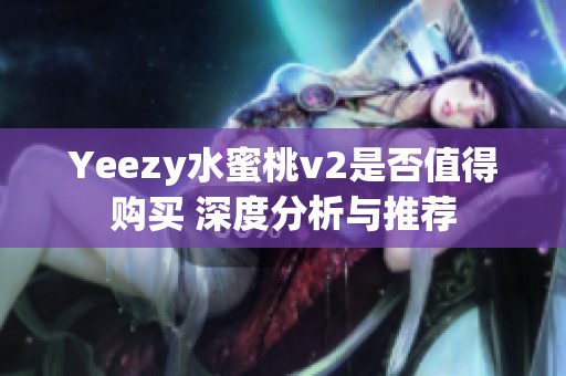 Yeezy水蜜桃v2是否值得购买 深度分析与推荐
