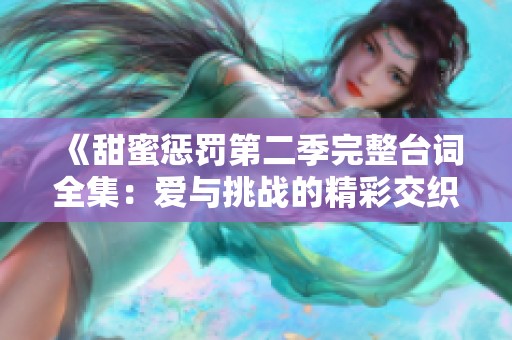 《甜蜜惩罚第二季完整台词全集：爱与挑战的精彩交织》