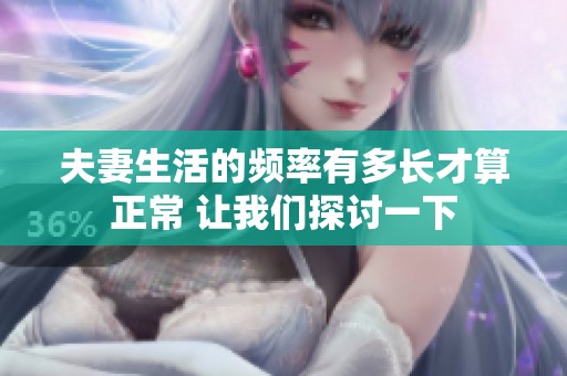 夫妻生活的频率有多长才算正常 让我们探讨一下