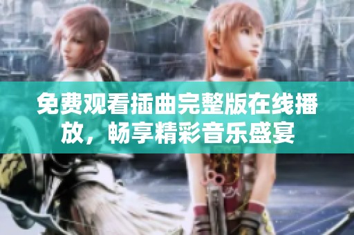 免费观看插曲完整版在线播放，畅享精彩音乐盛宴