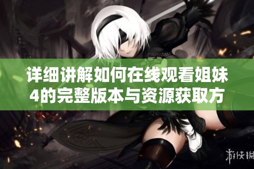 详细讲解如何在线观看姐妹4的完整版本与资源获取方法