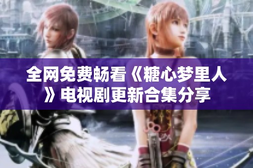 全网免费畅看《糖心梦里人》电视剧更新合集分享