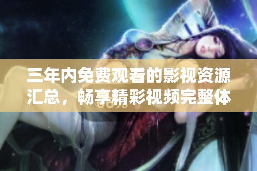 三年内免费观看的影视资源汇总，畅享精彩视频完整体验