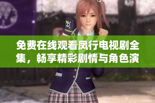 免费在线观看凤行电视剧全集，畅享精彩剧情与角色演绎