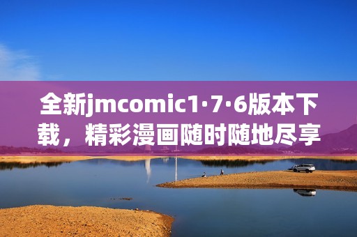 全新jmcomic1·7·6版本下载，精彩漫画随时随地尽享乐趣