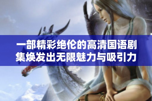 一部精彩绝伦的高清国语剧集焕发出无限魅力与吸引力