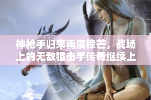 神枪手归来再展锋芒，战场上的无敌狙击手传奇继续上演