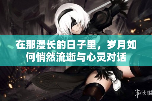 在那漫长的日子里，岁月如何悄然流逝与心灵对话