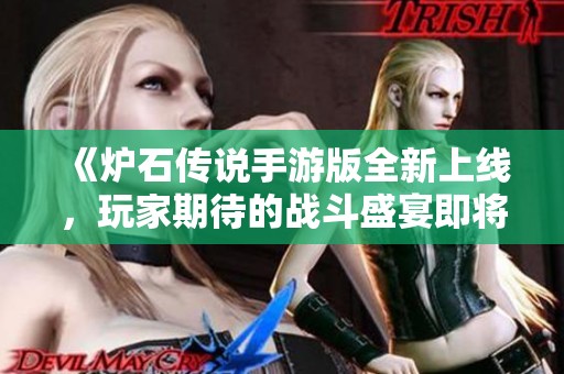《炉石传说手游版全新上线，玩家期待的战斗盛宴即将来临》