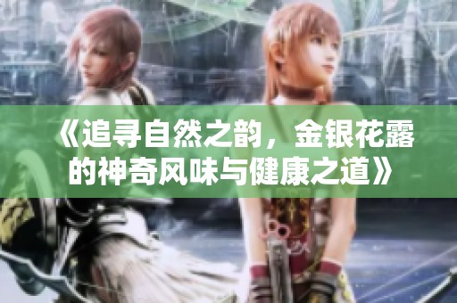 《追寻自然之韵，金银花露的神奇风味与健康之道》