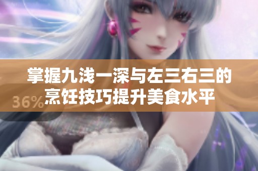 掌握九浅一深与左三右三的烹饪技巧提升美食水平