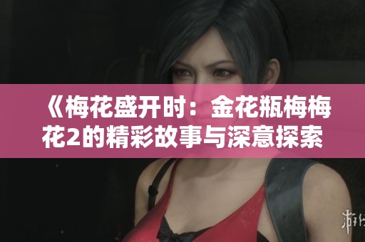 《梅花盛开时：金花瓶梅梅花2的精彩故事与深意探索》