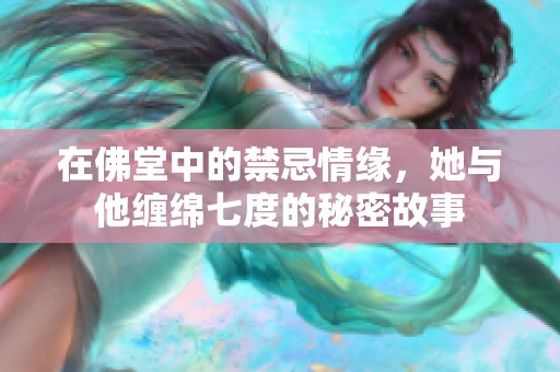 在佛堂中的禁忌情缘，她与他缠绵七度的秘密故事