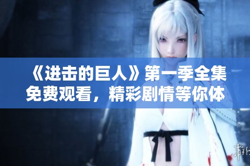 《进击的巨人》第一季全集免费观看，精彩剧情等你体验