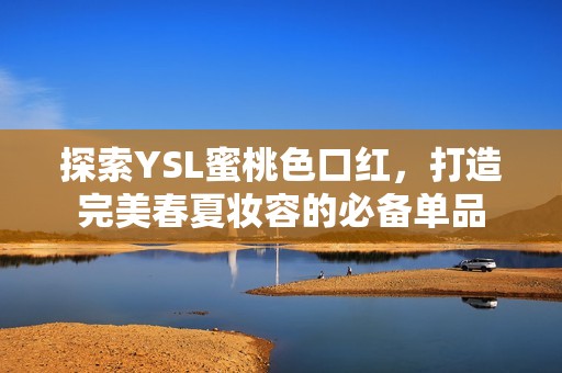 探索YSL蜜桃色口红，打造完美春夏妆容的必备单品