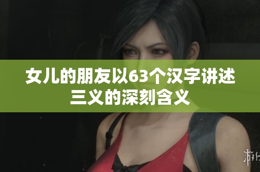 女儿的朋友以63个汉字讲述三义的深刻含义