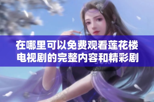 在哪里可以免费观看莲花楼电视剧的完整内容和精彩剧情解析
