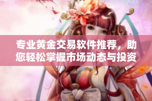 专业黄金交易软件推荐，助您轻松掌握市场动态与投资策略