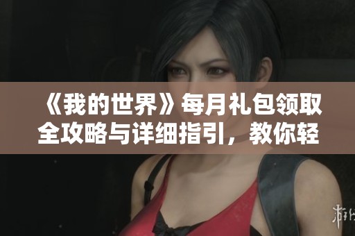 《我的世界》每月礼包领取全攻略与详细指引，教你轻松获取奖励地点