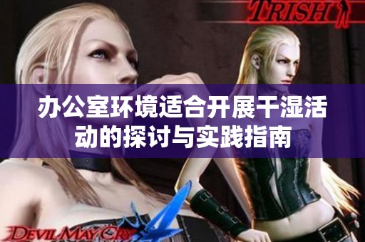 办公室环境适合开展干湿活动的探讨与实践指南