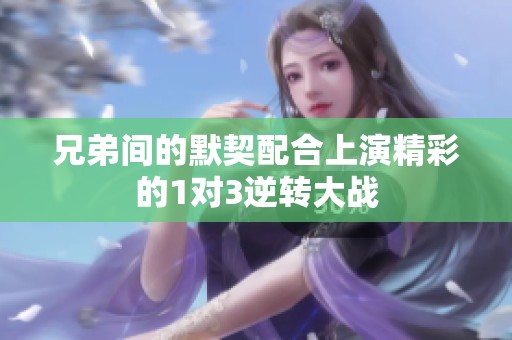 兄弟间的默契配合上演精彩的1对3逆转大战